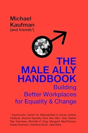 The Male Ally Handbook: Building Better Workplaces for Equality and Change by Michael Kaufman