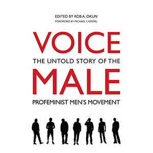 Voice Male: The Untold Story of the Pro-Feminist Men's Movement by Rob A. Okun